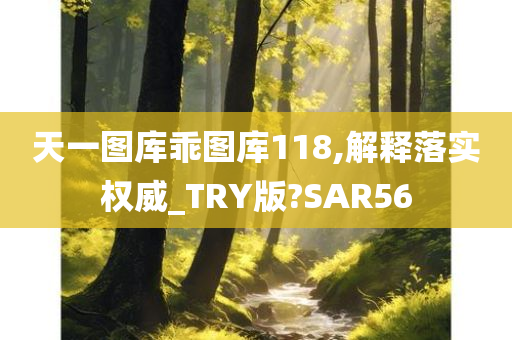 天一图库乖图库118,解释落实权威_TRY版?SAR56