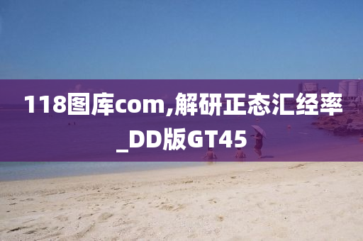 118图库com,解研正态汇经率_DD版GT45