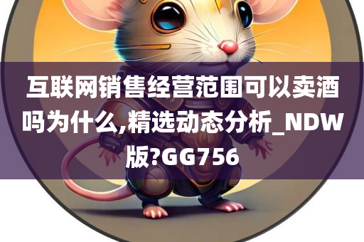 互联网销售经营范围可以卖酒吗为什么,精选动态分析_NDW版?GG756