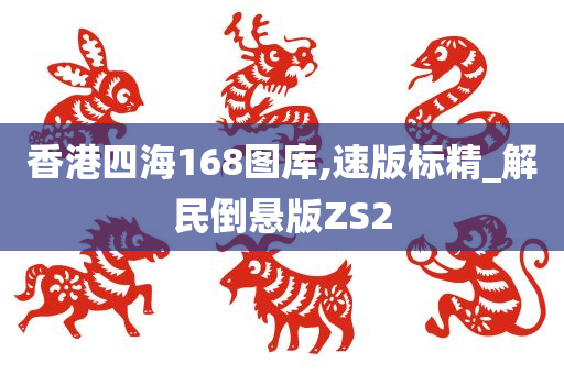 香港四海168图库,速版标精_解民倒悬版ZS2