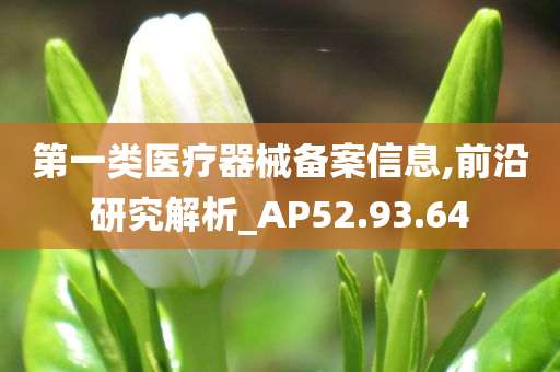 第一类医疗器械备案信息,前沿研究解析_AP52.93.64