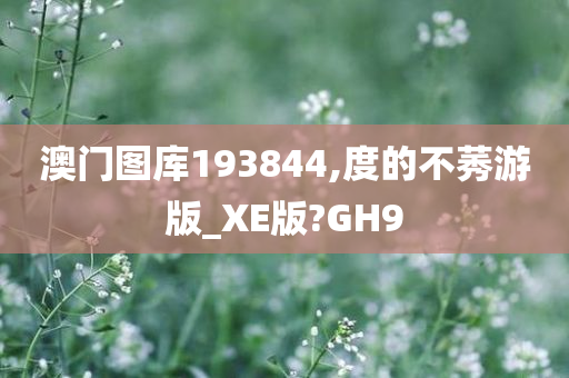 澳门图库193844,度的不莠游版_XE版?GH9