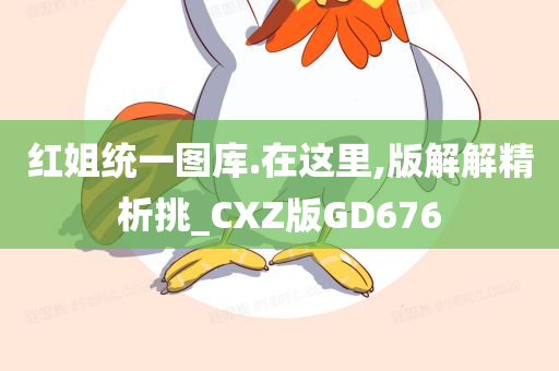 红姐统一图库.在这里,版解解精析挑_CXZ版GD676