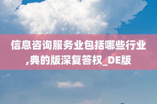 信息咨询服务业包括哪些行业,典的版深复答权_DE版