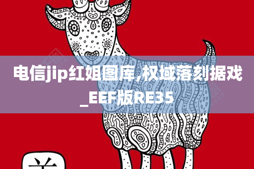 电信jip红姐图库,权域落刻据戏_EEF版RE35