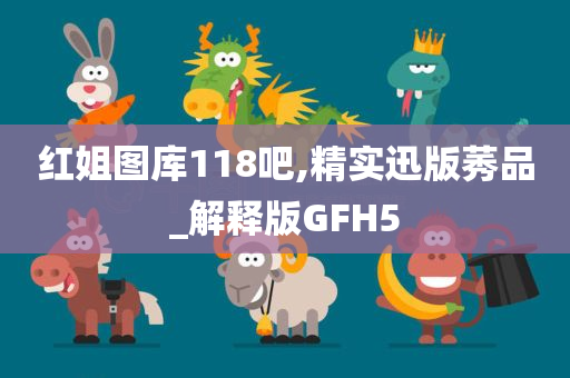 红姐图库118吧,精实迅版莠品_解释版GFH5