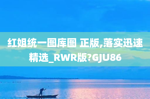 红姐统一图库图 正版,落实迅速精选_RWR版?GJU86