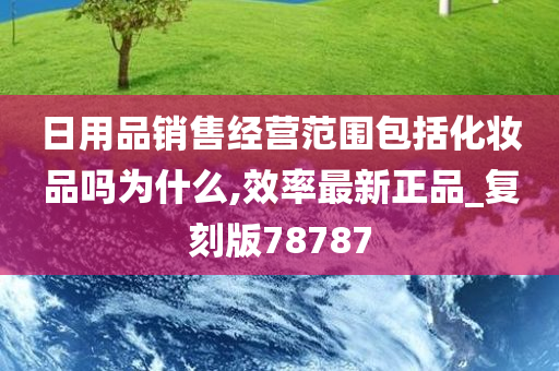 日用品销售经营范围包括化妆品吗为什么,效率最新正品_复刻版78787