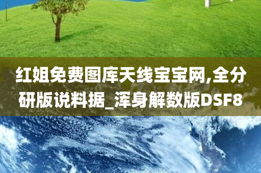 红姐免费图库天线宝宝网,全分研版说料据_浑身解数版DSF8