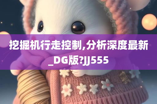 挖掘机行走控制,分析深度最新_DG版?JJ555