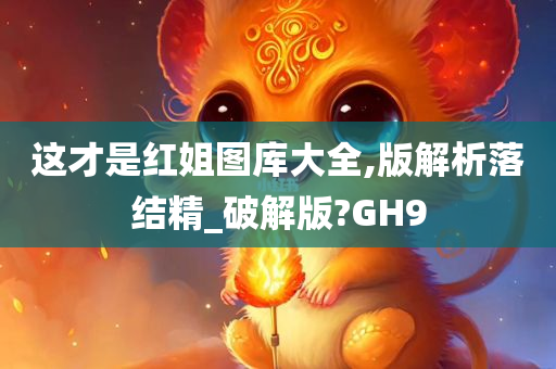 这才是红姐图库大全,版解析落结精_破解版?GH9