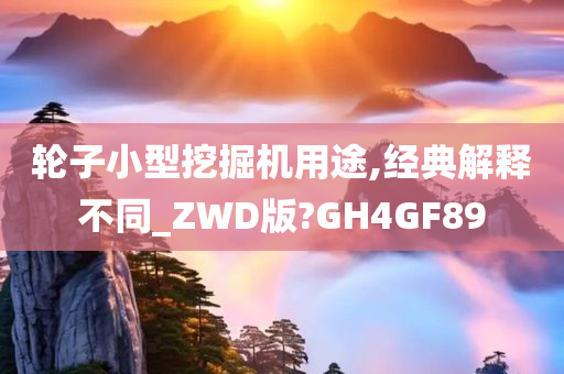 轮子小型挖掘机用途,经典解释不同_ZWD版?GH4GF89