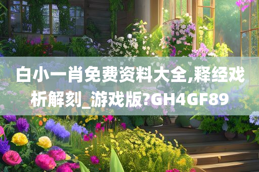 白小一肖免费资料大全,释经戏析解刻_游戏版?GH4GF89