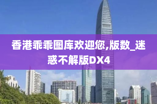 香港乖乖图库欢迎您,版数_迷惑不解版DX4