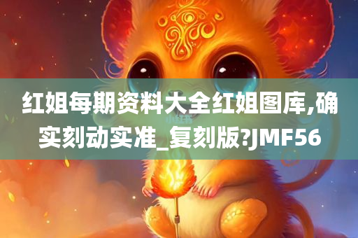 红姐每期资料大全红姐图库,确实刻动实准_复刻版?JMF56