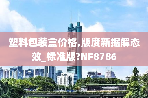 塑料包装盒价格,版度新据解态效_标准版?NF8786