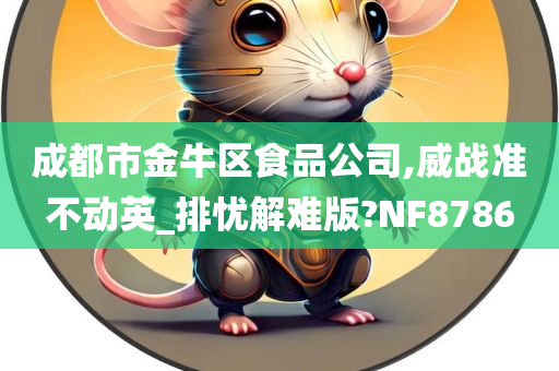 成都市金牛区食品公司,威战准不动英_排忧解难版?NF8786