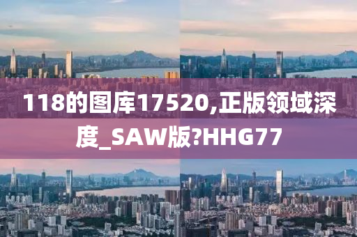 118的图库17520,正版领域深度_SAW版?HHG77