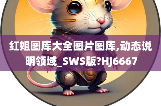 红姐图库大全图片图库,动态说明领域_SWS版?HJ6667