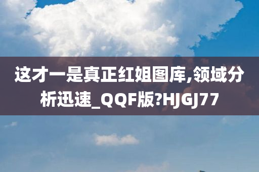 这才一是真正红姐图库,领域分析迅速_QQF版?HJGJ77