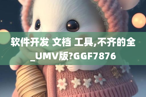 软件开发 文档 工具,不齐的全_UMV版?GGF7876