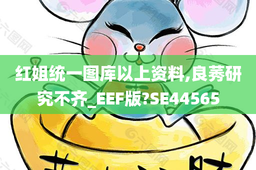 红姐统一图库以上资料,良莠研究不齐_EEF版?SE44565