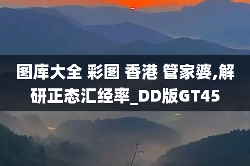 图库大全 彩图 香港 管家婆,解研正态汇经率_DD版GT45