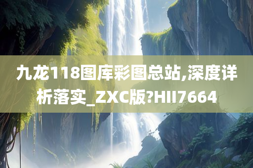 九龙118图库彩图总站,深度详析落实_ZXC版?HII7664