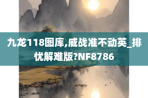 九龙118图库,威战准不动英_排忧解难版?NF8786