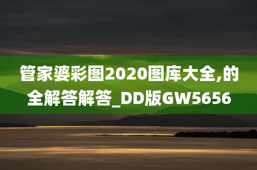 管家婆彩图2020图库大全,的全解答解答_DD版GW5656