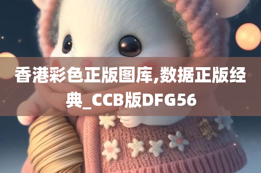 香港彩色正版图库,数据正版经典_CCB版DFG56