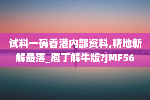 试料一码香港内部资料,精地新解最落_庖丁解牛版?JMF56