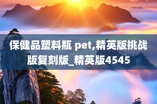 保健品塑料瓶 pet,精英版挑战版复刻版_精英版4545