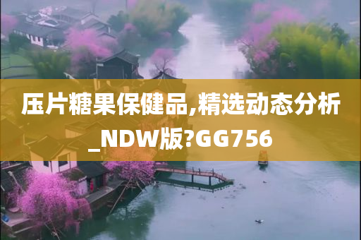 压片糖果保健品,精选动态分析_NDW版?GG756