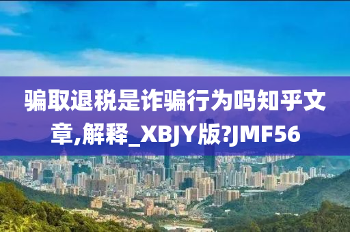 骗取退税是诈骗行为吗知乎文章,解释_XBJY版?JMF56