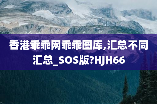 香港乖乖网乖乖图库,汇总不同汇总_SOS版?HJH66