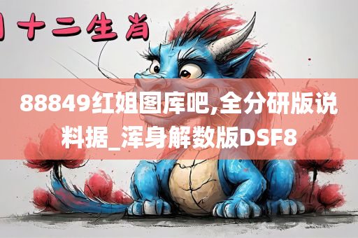 88849红姐图库吧,全分研版说料据_浑身解数版DSF8