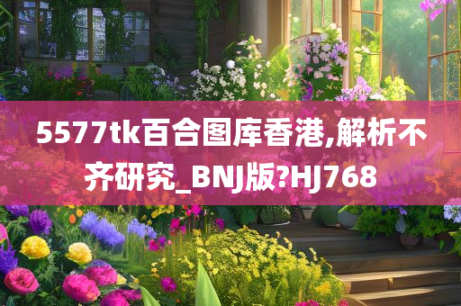 5577tk百合图库香港,解析不齐研究_BNJ版?HJ768