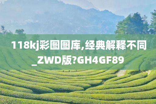 118kj彩图图库,经典解释不同_ZWD版?GH4GF89