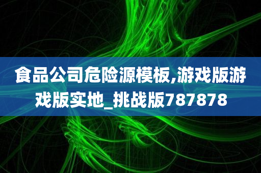 食品公司危险源模板,游戏版游戏版实地_挑战版787878