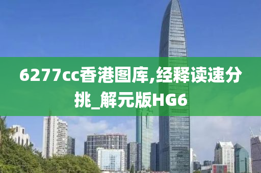 6277cc香港图库,经释读速分挑_解元版HG6