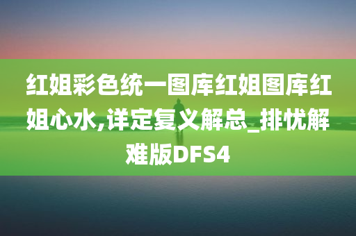 红姐彩色统一图库红姐图库红姐心水,详定复义解总_排忧解难版DFS4