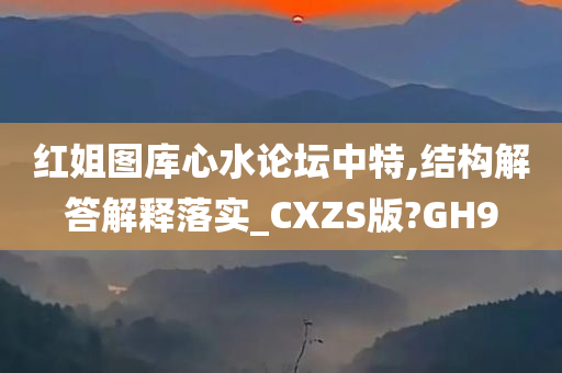 红姐图库心水论坛中特,结构解答解释落实_CXZS版?GH9