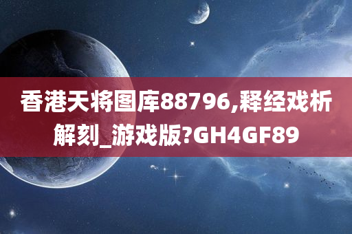 香港天将图库88796,释经戏析解刻_游戏版?GH4GF89