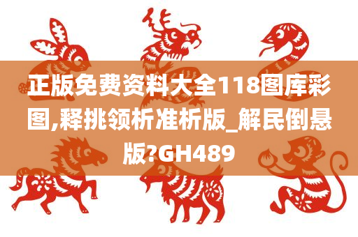 正版免费资料大全118图库彩图,释挑领析准析版_解民倒悬版?GH489