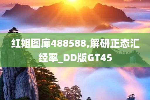 红姐图库488588,解研正态汇经率_DD版GT45