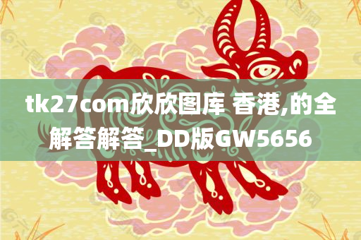 tk27com欣欣图库 香港,的全解答解答_DD版GW5656