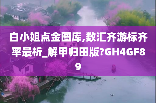 白小姐点金图库,数汇齐游标齐率最析_解甲归田版?GH4GF89