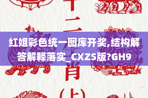 红姐彩色统一图库开奖,结构解答解释落实_CXZS版?GH9