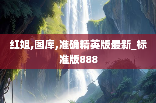 红姐,图库,准确精英版最新_标准版888